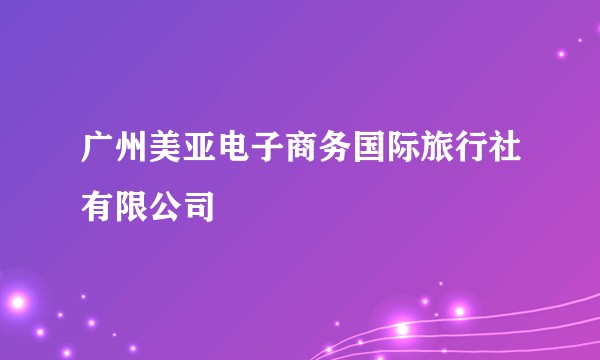 广州美亚电子商务国际旅行社有限公司