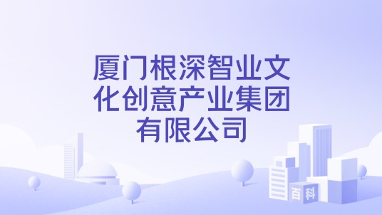 厦门根深智业文化创意产业集团有限公司