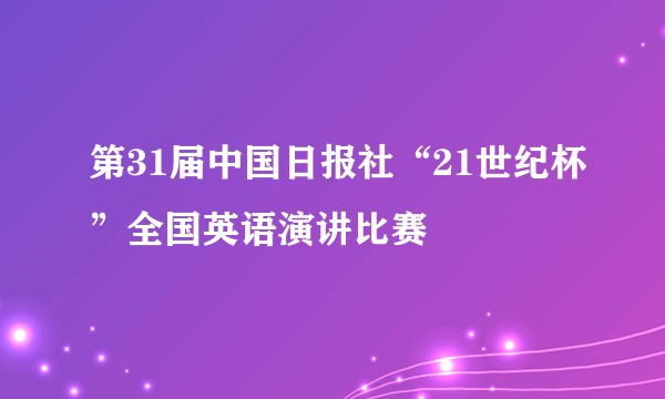 第31届中国日报社“21世纪杯”全国英语演讲比赛