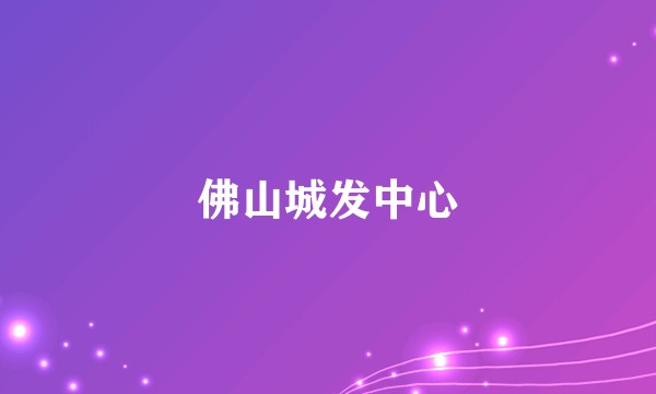 佛山城发中心