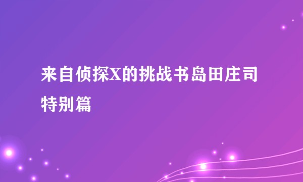 来自侦探X的挑战书岛田庄司特别篇