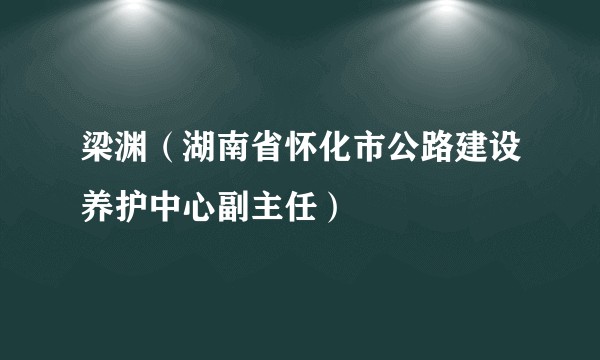 梁渊（湖南省怀化市公路建设养护中心副主任）