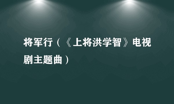 将军行（《上将洪学智》电视剧主题曲）