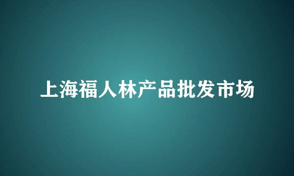 上海福人林产品批发市场