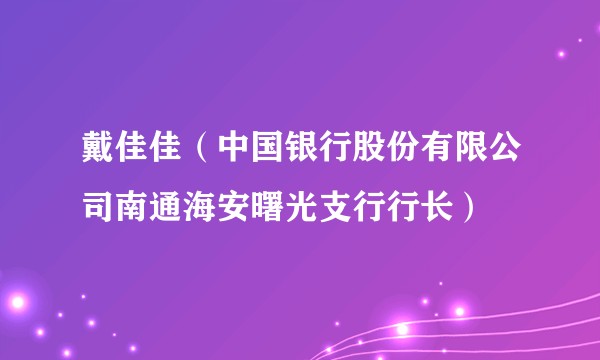 戴佳佳（中国银行股份有限公司南通海安曙光支行行长）