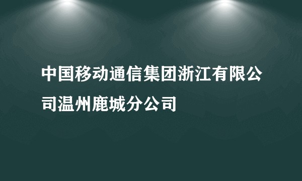 中国移动通信集团浙江有限公司温州鹿城分公司