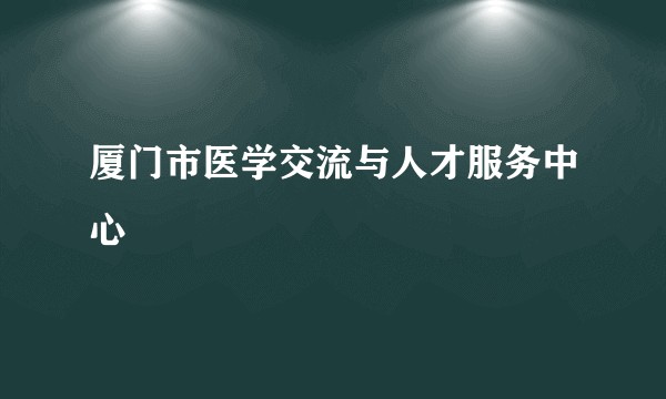 厦门市医学交流与人才服务中心
