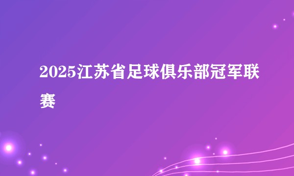 2025江苏省足球俱乐部冠军联赛
