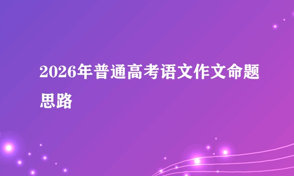 2026年普通高考语文作文命题思路