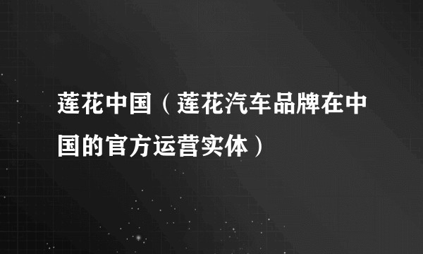 莲花中国(莲花汽车品牌在中国的官方运营实体)