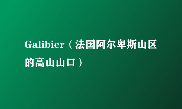 Galibier（法国阿尔卑斯山区的高山山口）
