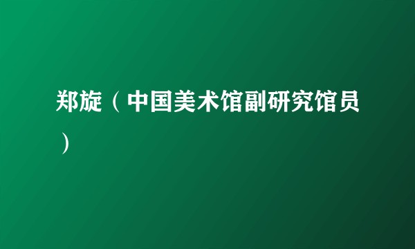 郑旋（中国美术馆副研究馆员）