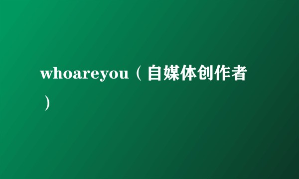 whoareyou（自媒体创作者）