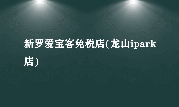 新罗爱宝客免税店(龙山ipark店)