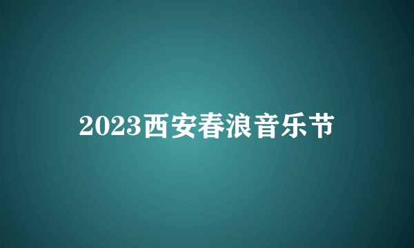 2023西安春浪音乐节
