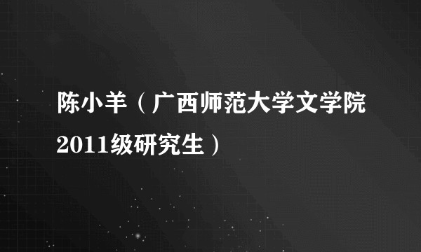 陈小羊（广西师范大学文学院2011级研究生）