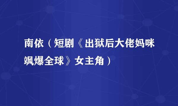 南依（短剧《出狱后大佬妈咪飒爆全球》女主角）