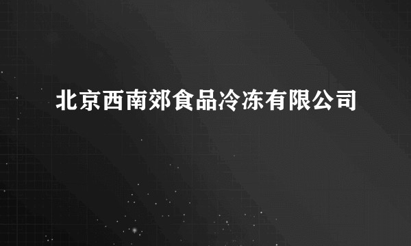 北京西南郊食品冷冻有限公司