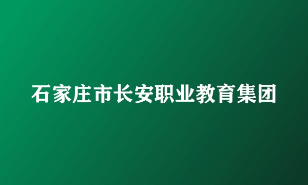 石家庄市长安职业教育集团