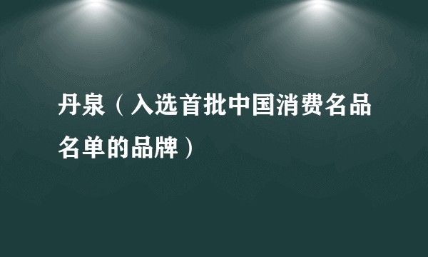 丹泉（入选首批中国消费名品名单的品牌）