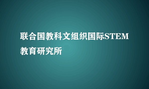 联合国教科文组织国际STEM教育研究所