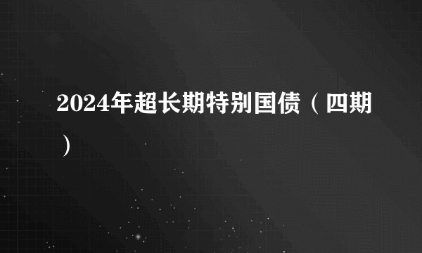 2024年超长期特别国债(四期)