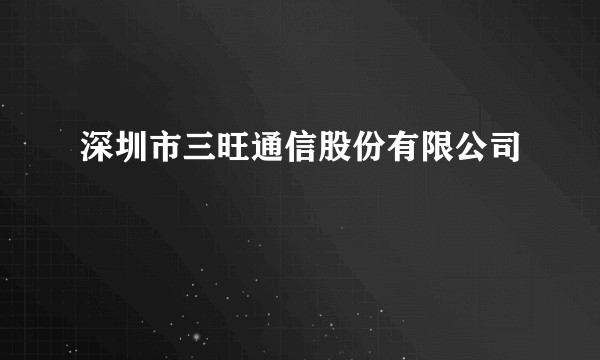 深圳市三旺通信股份有限公司