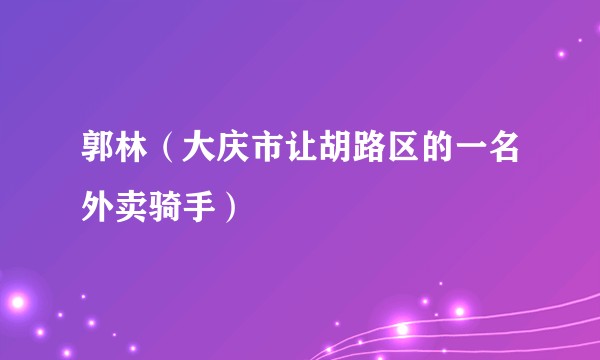 郭林（大庆市让胡路区的一名外卖骑手）