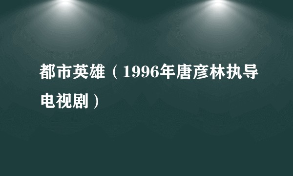 都市英雄（1996年唐彦林执导电视剧）