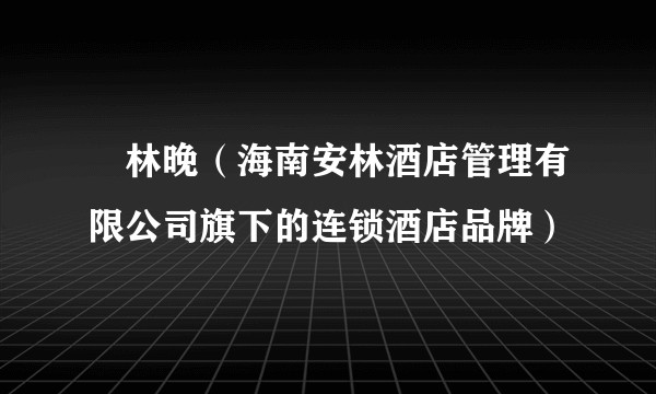楓林晚（海南安林酒店管理有限公司旗下的连锁酒店品牌）
