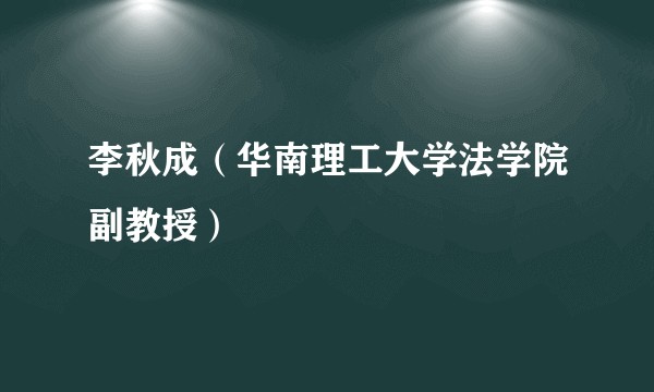 李秋成（华南理工大学法学院副教授）