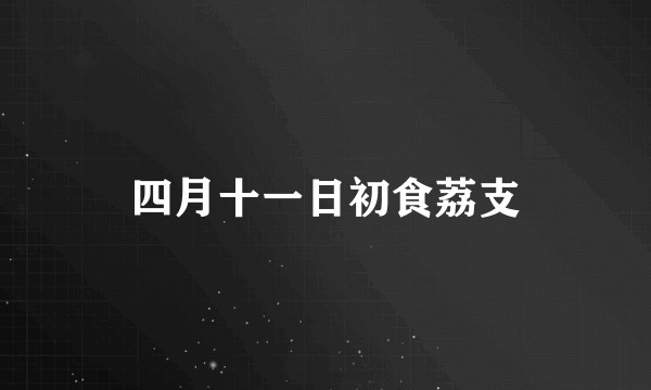 四月十一日初食荔支