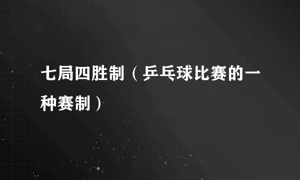 七局四胜制（乒乓球比赛的一种赛制）