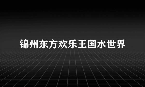 锦州东方欢乐王国水世界