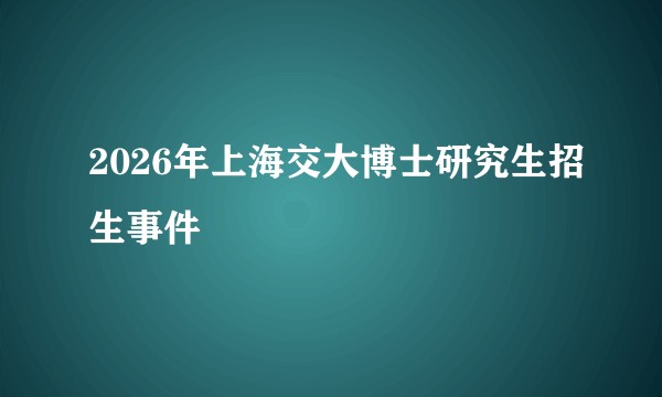 2026年上海交大博士研究生招生事件