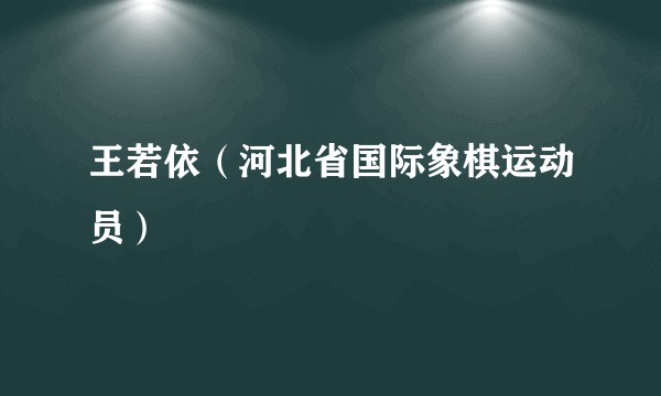 王若依（河北省国际象棋运动员）