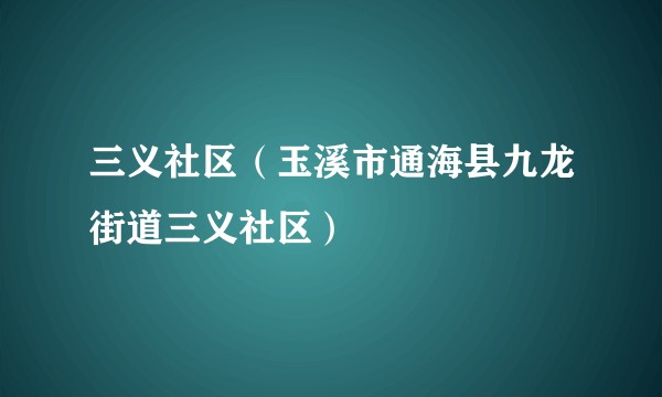 三义社区（玉溪市通海县九龙街道三义社区）