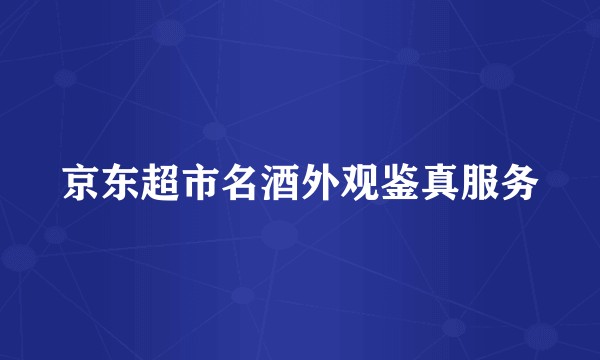 京东超市名酒外观鉴真服务