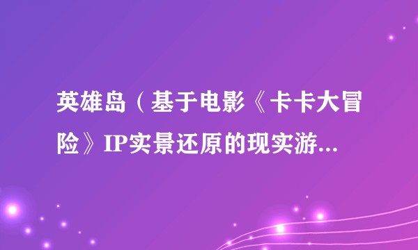 英雄岛（基于电影《卡卡大冒险》IP实景还原的现实游乐园区）