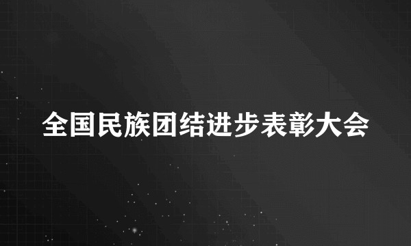 全国民族团结进步表彰大会
