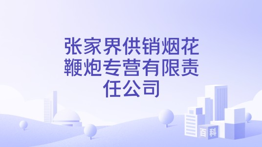 张家界供销烟花鞭炮专营有限责任公司