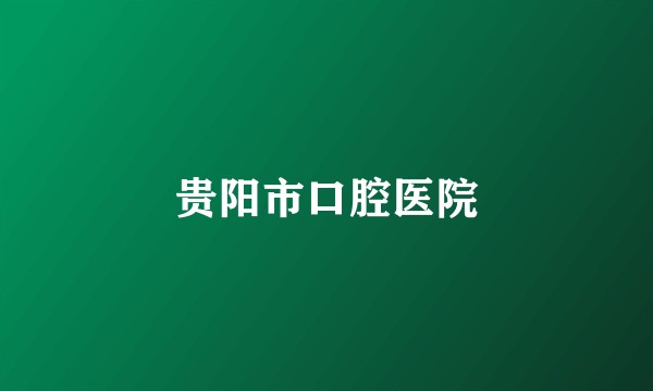 贵阳市口腔医院