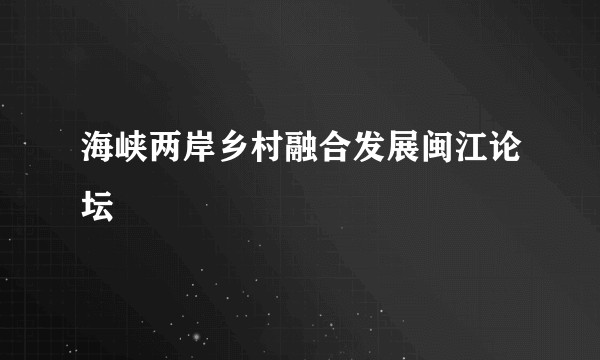 海峡两岸乡村融合发展闽江论坛
