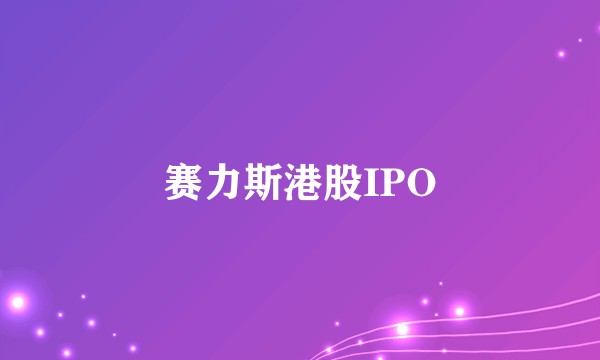 赛力斯港股IPO