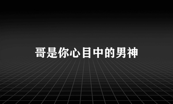 哥是你心目中的男神