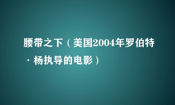 腰带之下（美国2004年罗伯特·杨执导的电影）