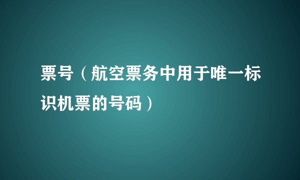 票号(航空票务中用于唯一标识机票的号码)