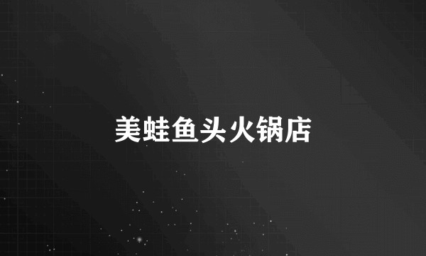 美蛙鱼头火锅店