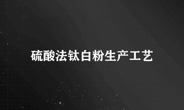 硫酸法钛白粉生产工艺