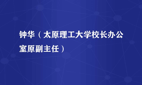 钟华（太原理工大学校长办公室原副主任）
